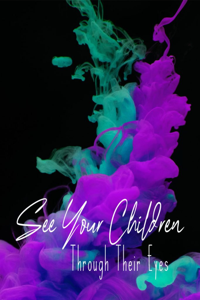 Our perception of reality is based on our experiences. One needs to be able to see your children through their eyes to understand who they truly are.